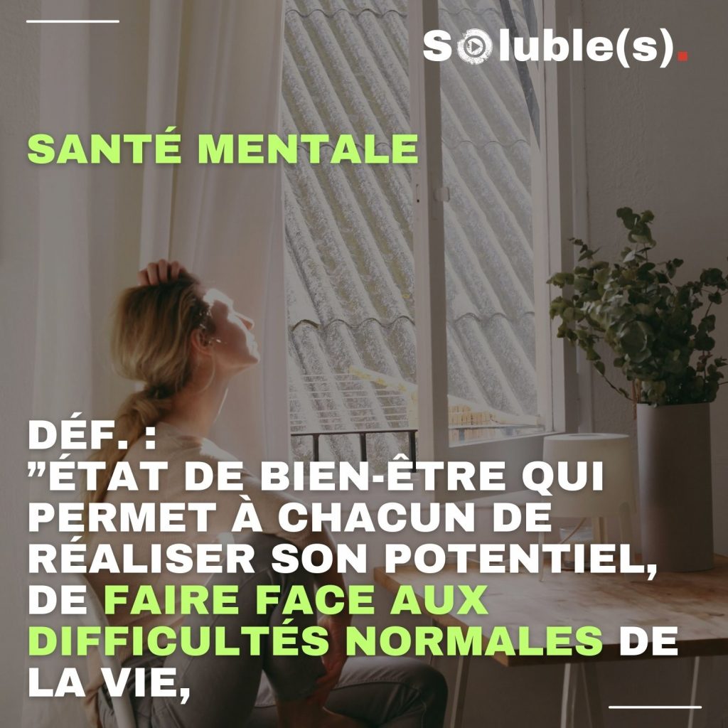 Texte de la définition de la Santé Mentale par l'OMS (Partie 1) : ”ÉTAT DE BIEN-ÊTRE QUI PERMET À CHACUN DE RÉALISER SON POTENTIEL, DE FAIRE FACE AUX DIFFICULTÉS NORMALES DE LA VIE,