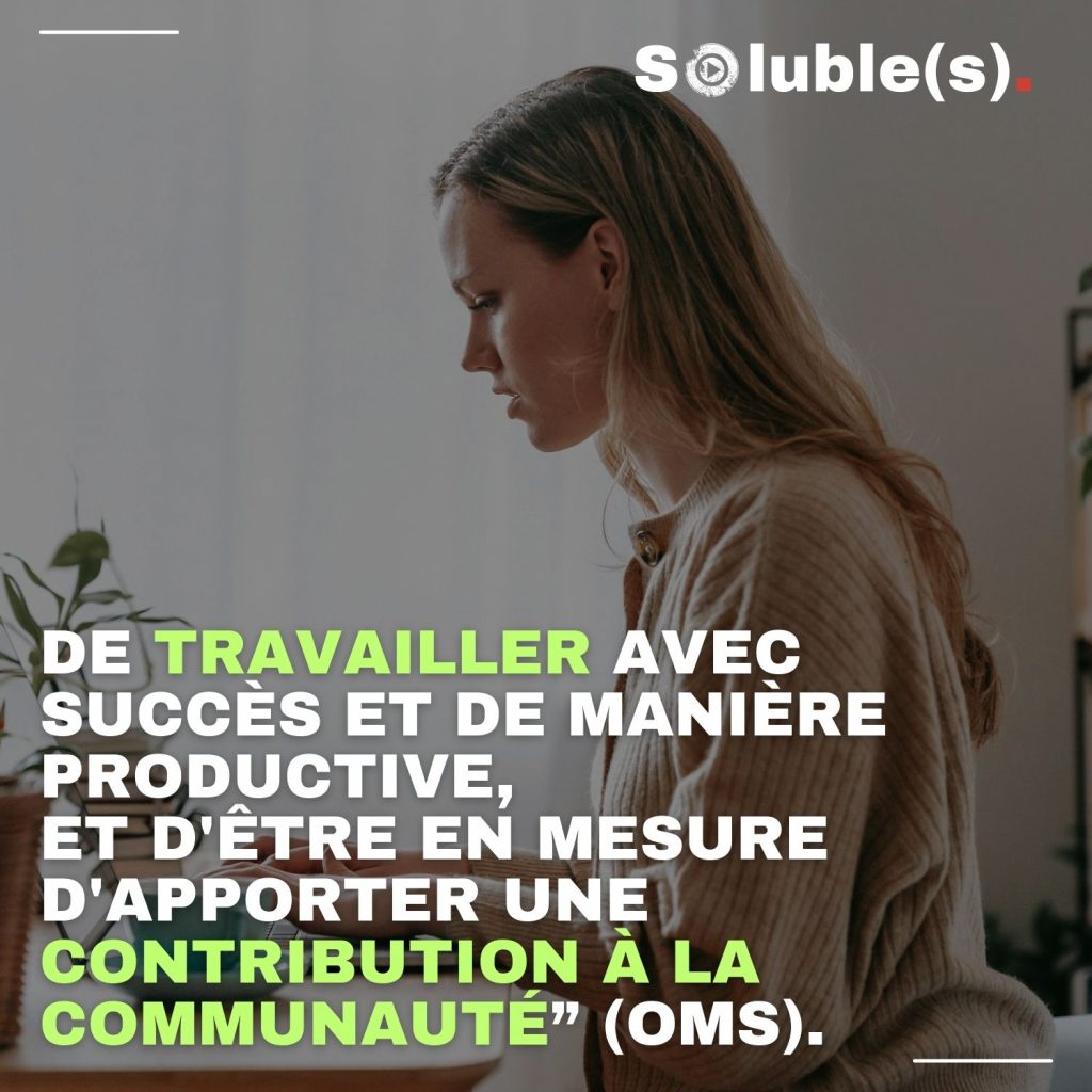 Texte de la définition de la Santé Mentale par l'OMS (Partie 2) : DE TRAVAILLER AVEC SUCCÈS ET DE MANIÈRE PRODUCTIVE, ET D'ÊTRE EN MESURE D'APPORTER UNE CONTRIBUTION À LA COMMUNAUTÉ."