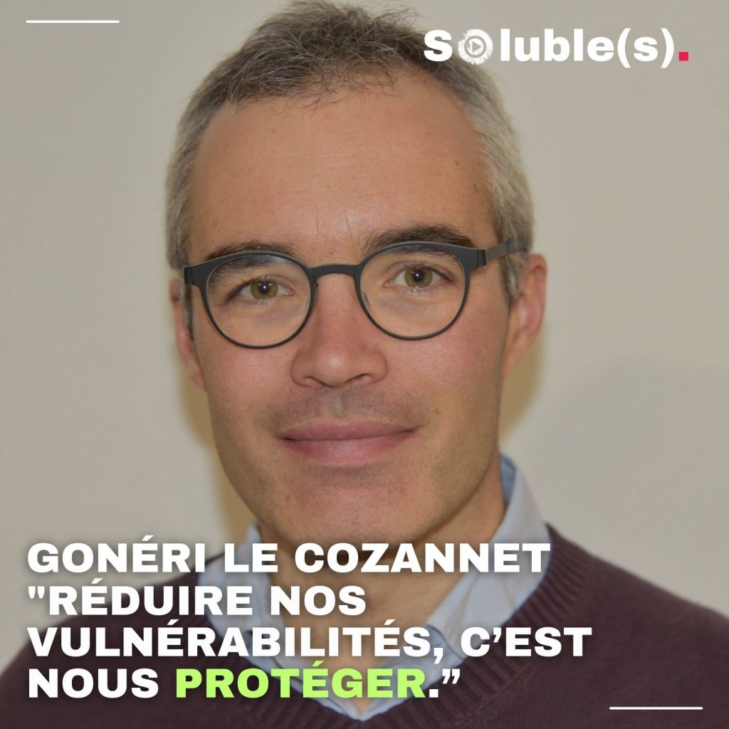 Portrait de Gonéri Le Cozannet Texte ; citation issue de l'épisode du podcast Soluble(s) : "RÉDUIRE NOS VULNÉRABILITÉS, C’EST NOUS PROTÉGER.” 