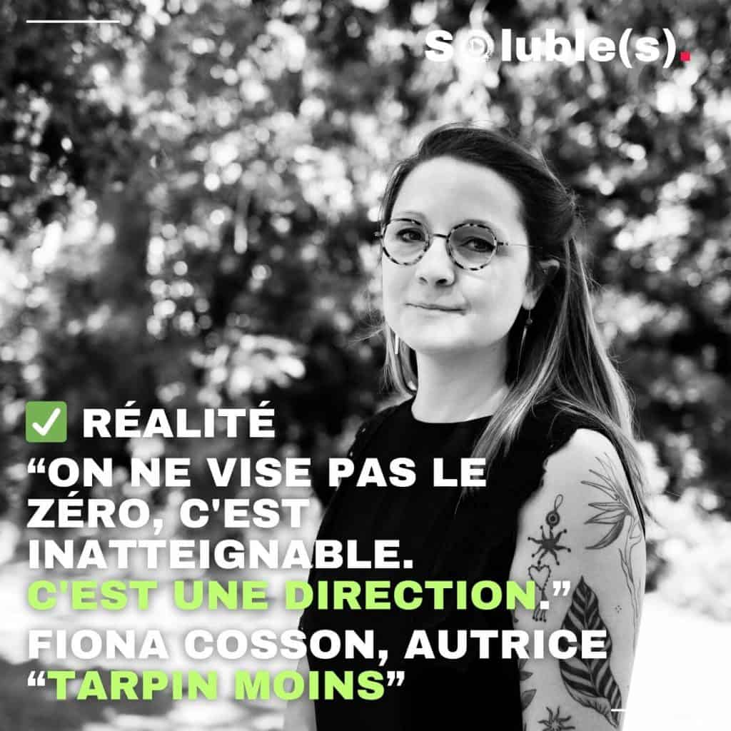 "Portrait en noir et blanc de Fiona Cosson souriante en extérieur. Texte : Réalité 'On ne vise pas le zéro, c'est inatteignable. C'est une direction.' Fiona Cosson, autrice 'Tarpin Moins'."