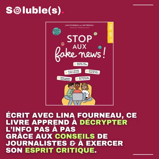 Sur un fond bordeaux, la couverture du livre "Stop aux fake news !" de la collection "100% ado" (éditions Magenta), illustrant trois jeunes assis sur un canapé devant un ordinateur, entourés de bulles d'exemples de fausses informations. Texte superposé : "Soluble(s). ÉCRIT AVEC LINA FOURNEAU, CE LIVRE APPREND À DÉCRYPTER L'INFO PAS À PAS GRÂCE AUX CONSEILS DE JOURNALISTES & À EXERCER SON ESPRIT CRITIQUE."